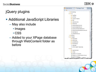 jQuery plugins

 Additional JavaScript Libraries
  – May also include
     • Images
     • CSS
  – Added to your XPage database
    through WebContent folder as
    before
 