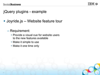 jQuery plugins - example

 Joyride.js – Website feature tour

     – Requirement:
       • Provide a visual cue for website users
         to the new features available
       • Make it simple to use
       • Make it one time only




31
 