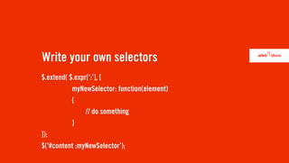 Write your own selectors
$.extend( $.expr[‘:’], {
           myNewSelector: function(element)
           {
                // do something
           }
});
$(‘#content :myNewSelector’);
 