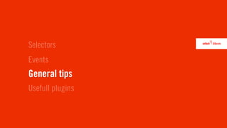 Selectors
Events
General tips
Usefull plugins
 