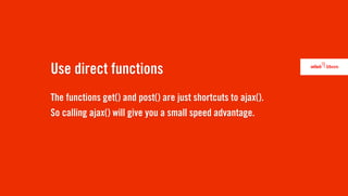 Use direct functions
The functions get() and post() are just shortcuts to ajax().
So calling ajax() will give you a small speed advantage.
 