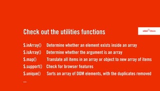 Check out the utilities functions
$.inArray()   Determine whether an element exists inside an array
$.isArray()   Determine whether the argument is an array
$.map()       Translate all items in an array or object to new array of items
$.support()   Check for browser features
$.unique()    Sorts an array of DOM elements, with the duplicates removed
...
 
