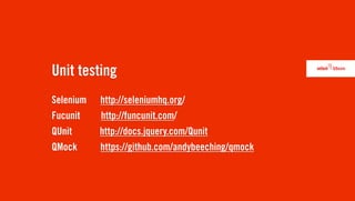 Unit testing
Selenium   http://seleniumhq.org/
Fucunit    http://funcunit.com/
QUnit      http://docs.jquery.com/Qunit
QMock      https://github.com/andybeeching/qmock
 