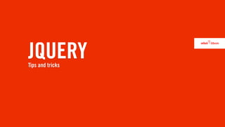 JQUERY
Tips and tricks
 