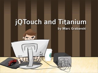 jQTouch and Titanium
           by Marc Grabanski
 