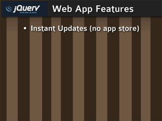 Web App Features
• Instant Updates (no app store)
 