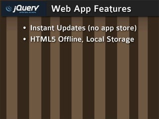 Web App Features
• Instant Updates (no app store)
• HTML5 Offline, Local Storage
 