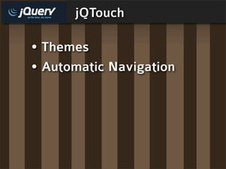 jQTouch

• Themes
• Automatic Navigation
 