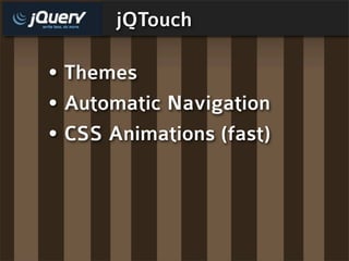 jQTouch

• Themes
• Automatic Navigation
• CSS Animations (fast)
 