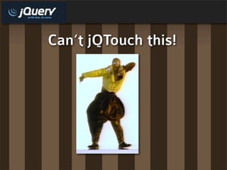 Can’t jQTouch this!
 