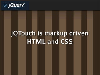 jQTouch is markup driven
     HTML and CSS
 