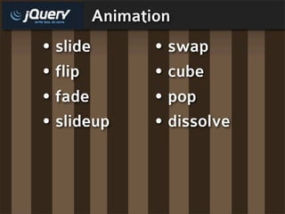Animation
• slide      • swap
• flip       • cube
• fade       • pop
• slideup    • dissolve
 