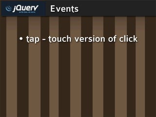 Events


• tap - touch version of click
 