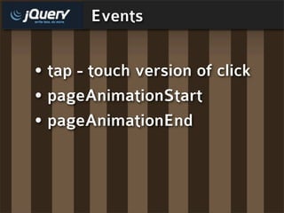 Events


• tap - touch version of click
• pageAnimationStart
• pageAnimationEnd
 