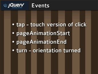 Events


• tap - touch version of click
• pageAnimationStart
• pageAnimationEnd
• turn - orientation turned
 