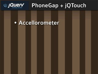 PhoneGap + jQTouch

• Accellorometer
 