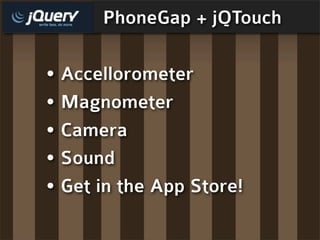 PhoneGap + jQTouch

• Accellorometer
• Magnometer
• Camera
• Sound
• Get in the App Store!
 