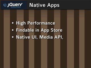 Native Apps


• High Performance
• Findable in App Store
• Native UI, Media API,
 