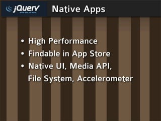 Native Apps


• High Performance
• Findable in App Store
• Native UI, Media API,
  File System, Accelerometer
 