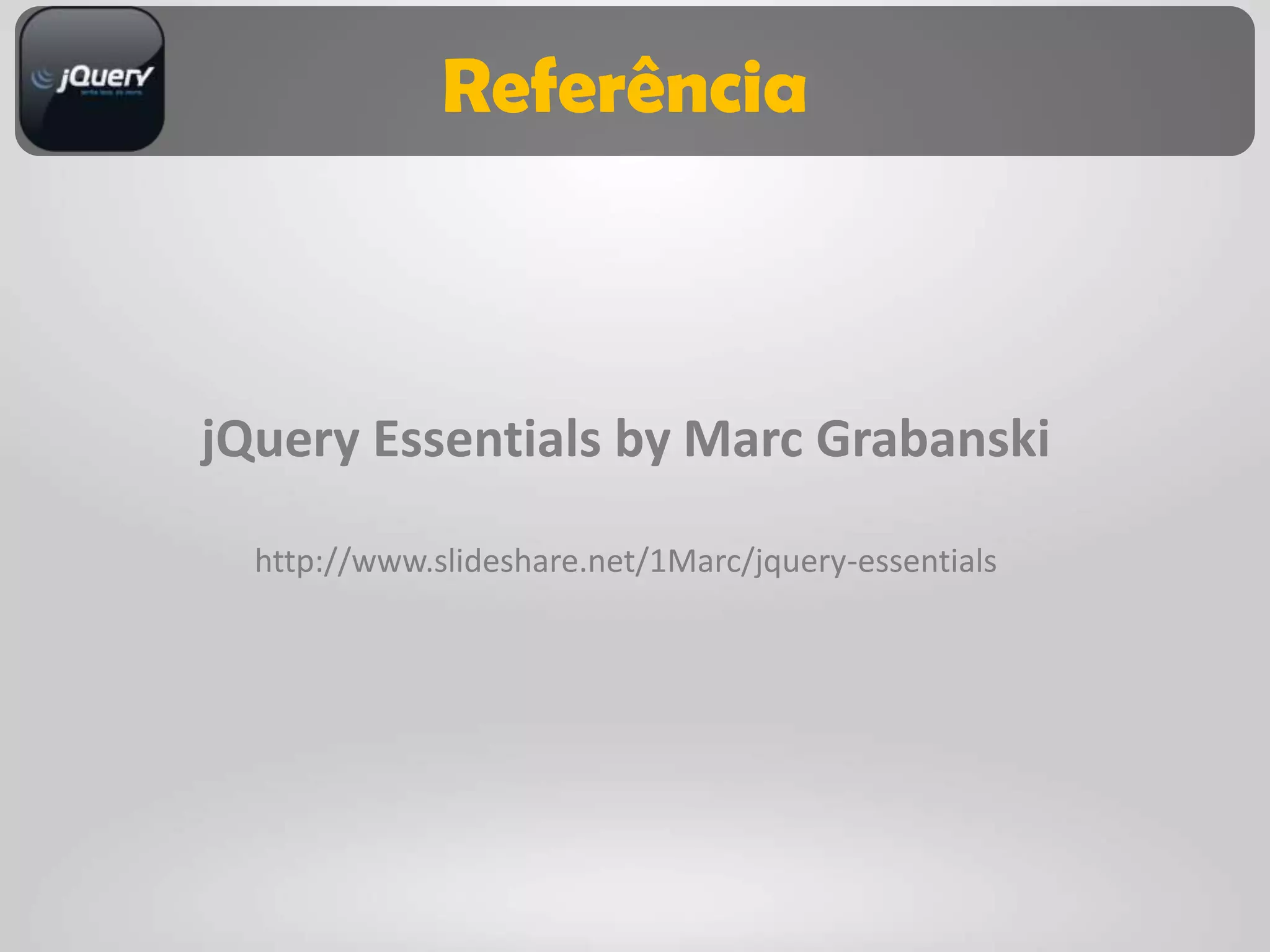 Referência



jQuery Essentials by Marc Grabanski

  http://www.slideshare.net/1Marc/jquery-essentials
 