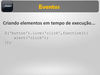 Eventos

Criando elementos em tempo de execução...
$('button').live('click',function(){
    alert(„click');
});
 