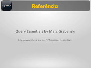 Referência



jQuery Essentials by Marc Grabanski

  http://www.slideshare.net/1Marc/jquery-essentials
 