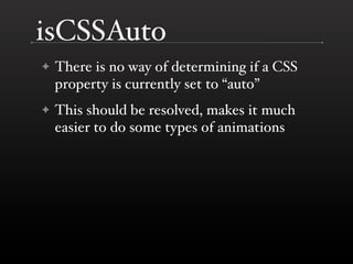 isCSSAuto
✦   There is no way of determining if a CSS
    property is currently set to “auto”
✦   This should be resolved, makes it much
    easier to do some types of animations
 