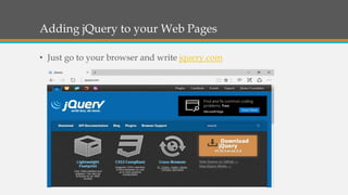 Adding jQuery to your Web Pages
• Just go to your browser and write jquery.com
 