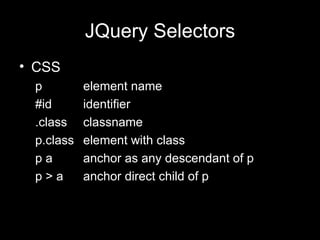 JQuery Selectors CSS p element name #id identifier .class classname p.class element with class p a anchor as any descendant of p p > a anchor direct child of p 