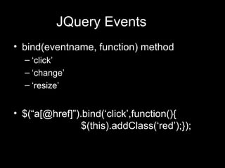 JQuery Events bind(eventname, function) method  ‘ click’ ‘ change’ ‘ resize’ $(“a[@href]”).bind(‘click’,function(){ $(this).addClass(‘red’);}); 