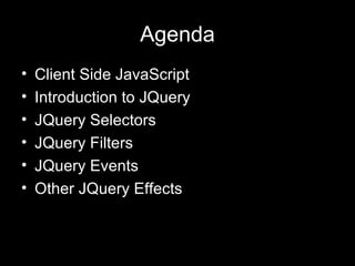Agenda Client Side JavaScript Introduction to JQuery JQuery Selectors JQuery Filters JQuery Events Other JQuery Effects 