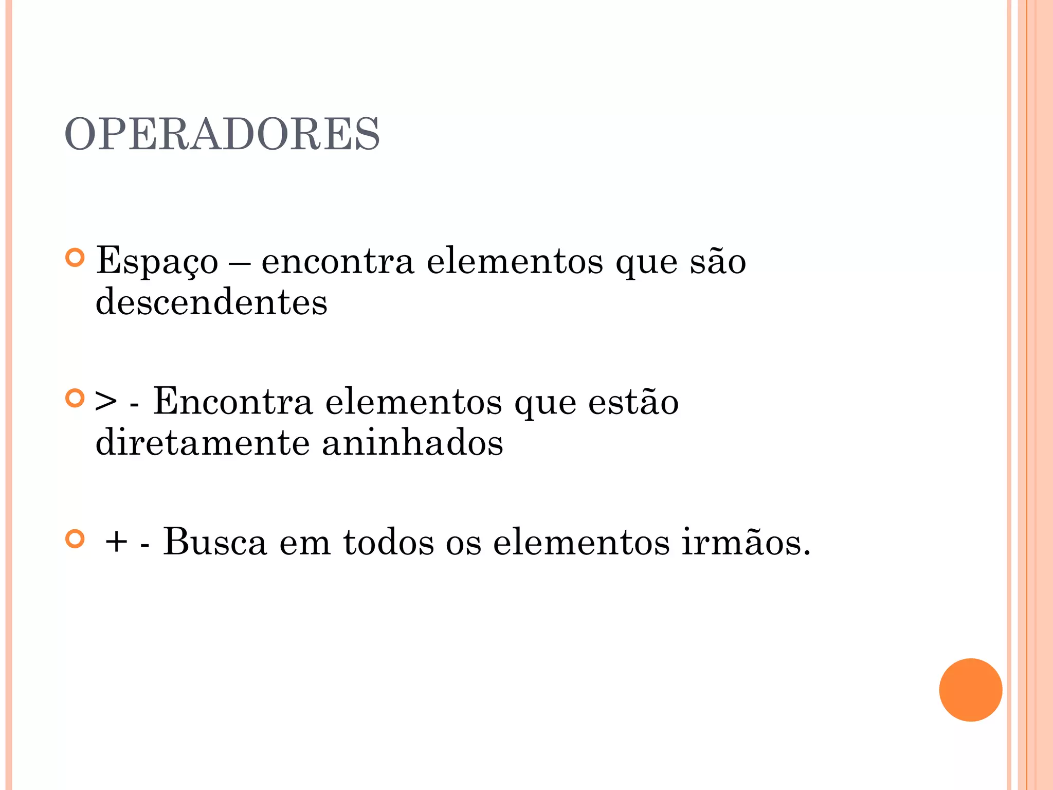 OPERADORES Espaço – encontra elementos que são descendentes  > - Encontra elementos que estão diretamente aninhados + - Busca em todos os elementos irmãos. 