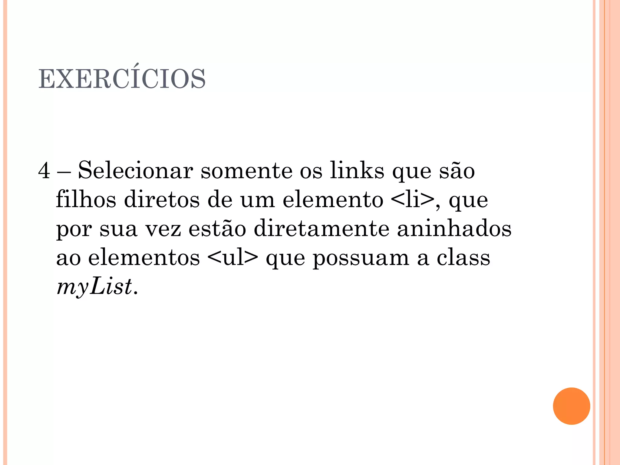 EXERCÍCIOS 4 – Selecionar somente os links que são filhos diretos de um elemento <li>, que por sua vez estão diretamente aninhados ao elementos <ul> que possuam a class  myList . 