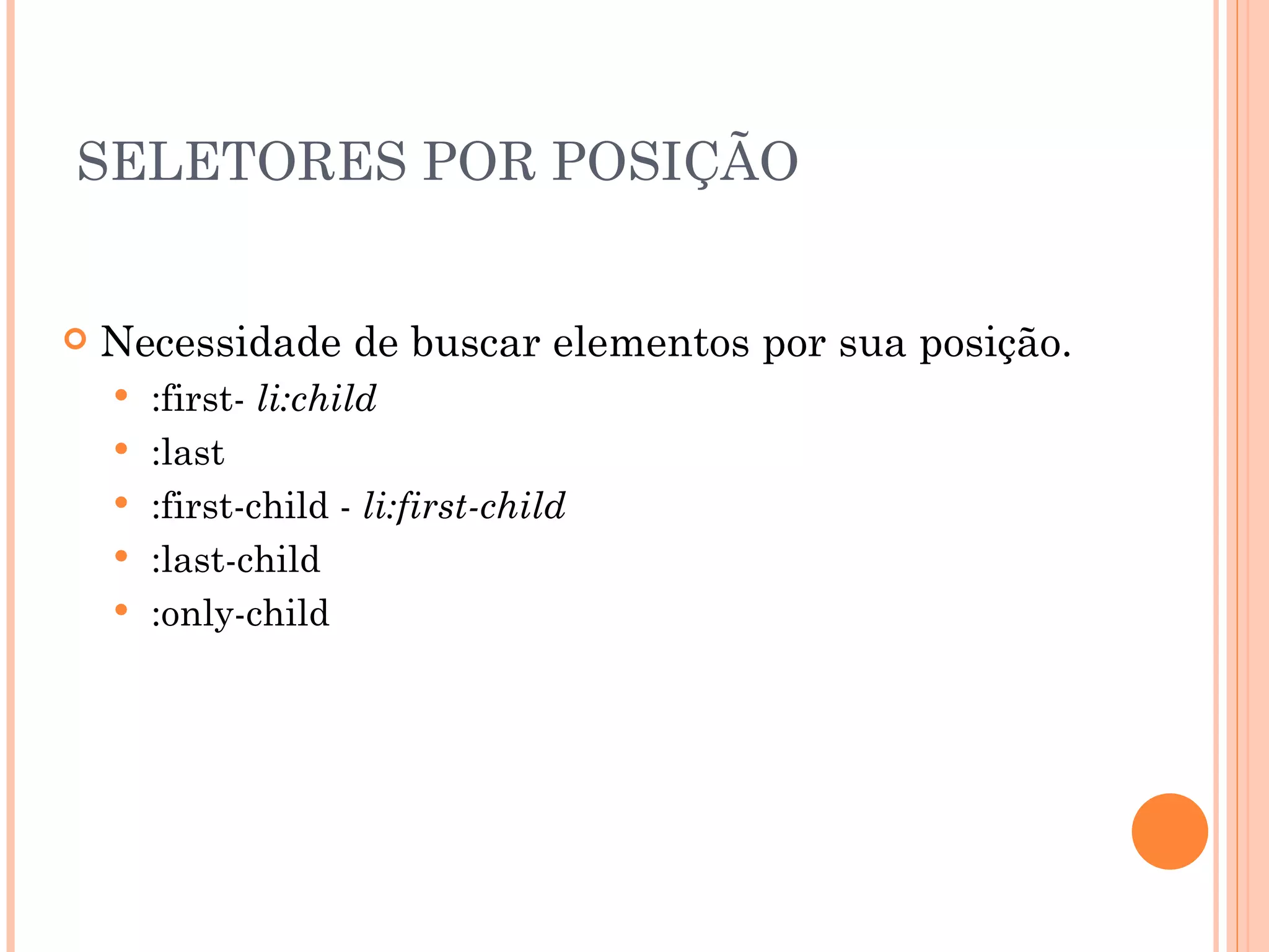 SELETORES POR POSIÇÃO Necessidade de buscar elementos por sua posição. :first-  li:child :last :first-child -  li:first-child :last-child :only-child 