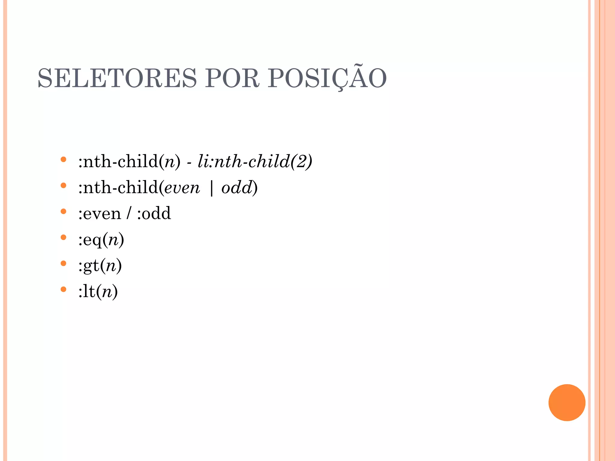 SELETORES POR POSIÇÃO :nth-child( n )  - li:nth-child(2) :nth-child( even | odd ) :even / :odd :eq( n ) :gt( n ) :lt( n ) 