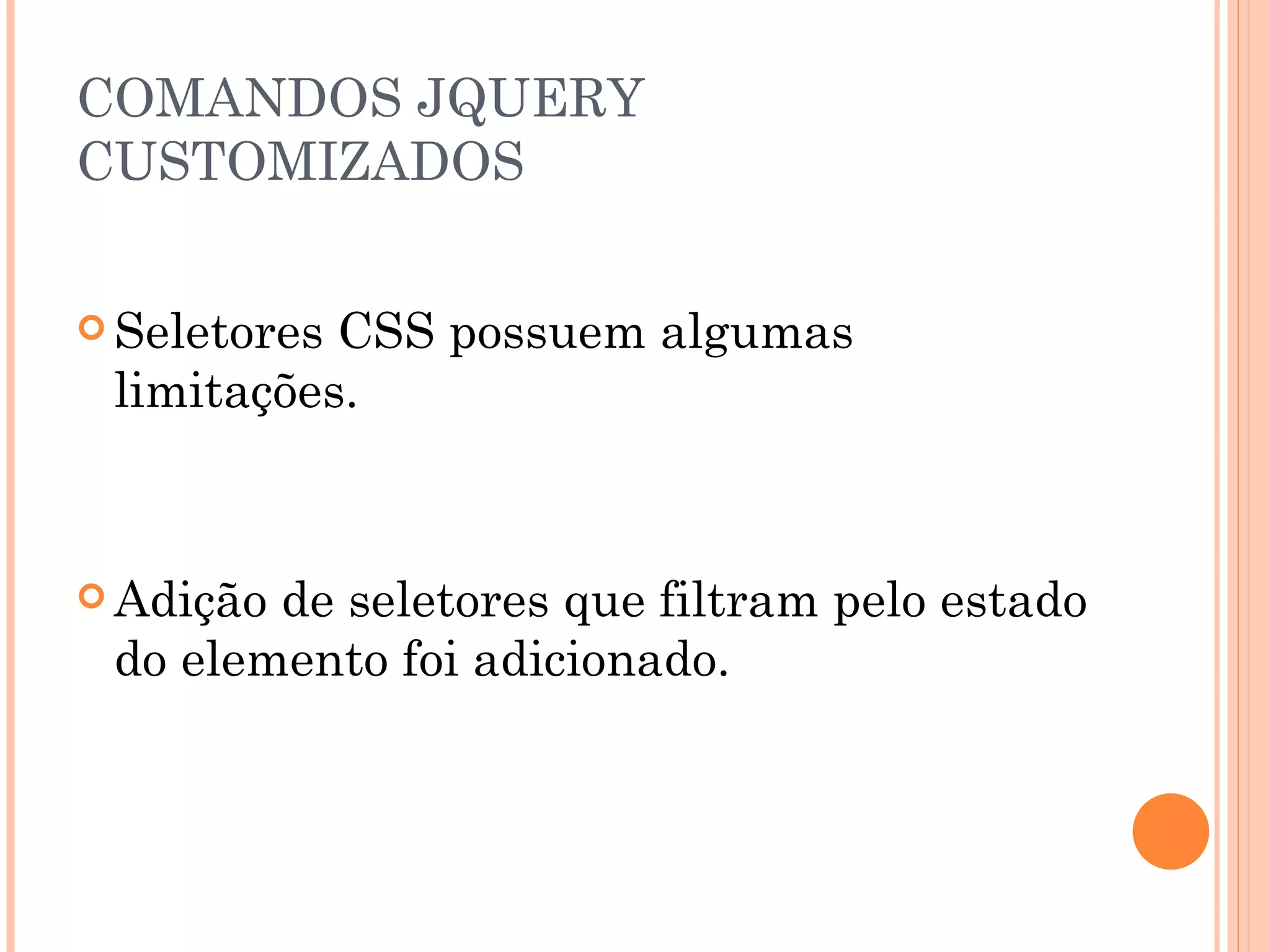 COMANDOS JQUERY CUSTOMIZADOS  Seletores CSS possuem algumas limitações. Adição de seletores que filtram pelo estado do elemento foi adicionado. 