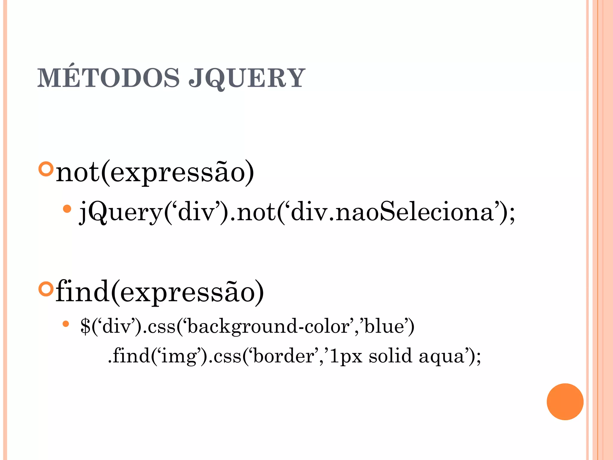 MÉTODOS JQUERY not(expressão)  jQuery(‘div’).not(‘div.naoSeleciona’); find(expressão) $(‘div’).css(‘background-color’,’blue’)  .find(‘img’).css(‘border’,’1px solid aqua’);  