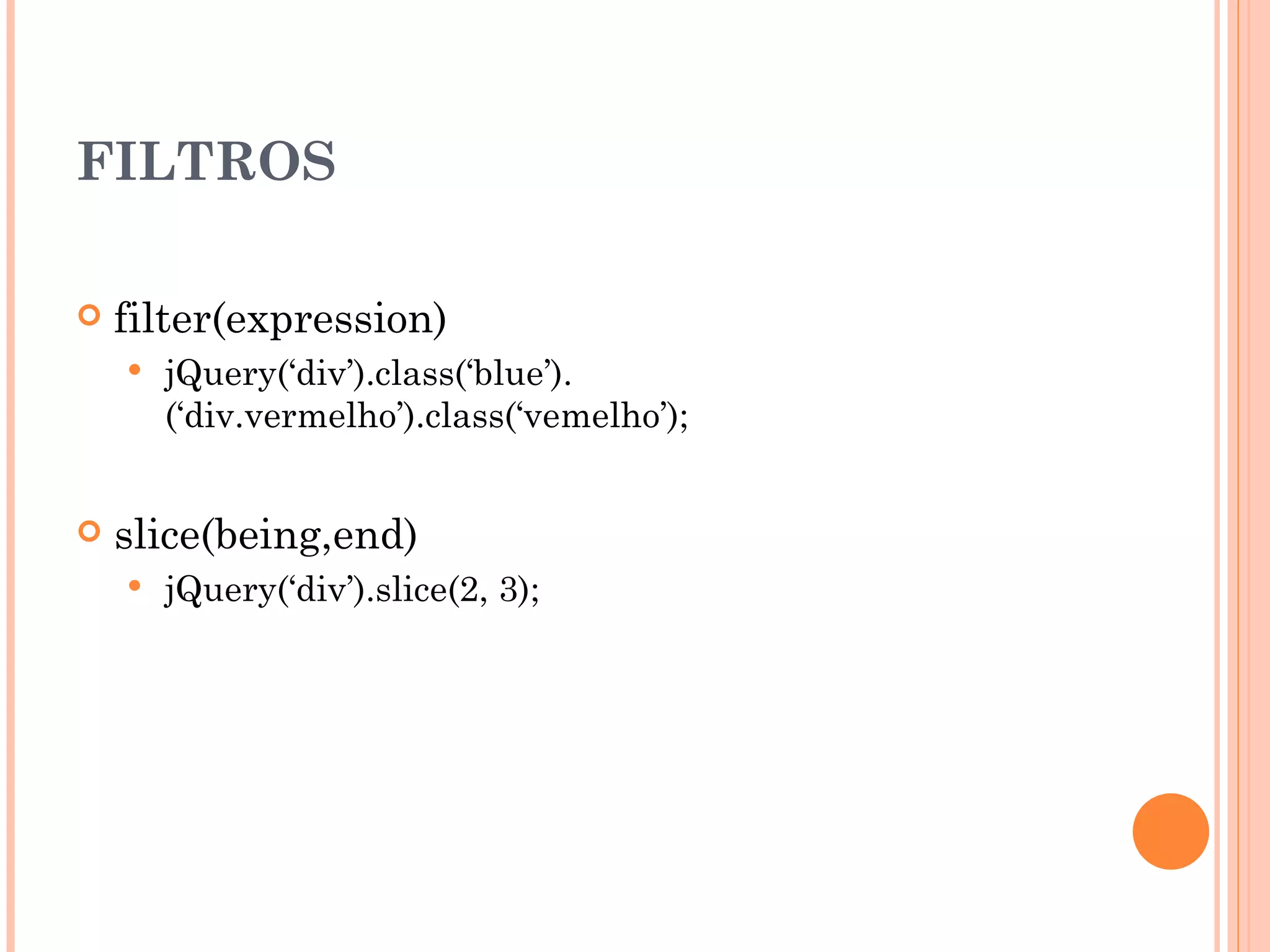 FILTROS filter(expression) jQuery(‘div’).class(‘blue’).(‘div.vermelho’).class(‘vemelho’); slice(being,end)  jQuery(‘div’).slice(2, 3); 