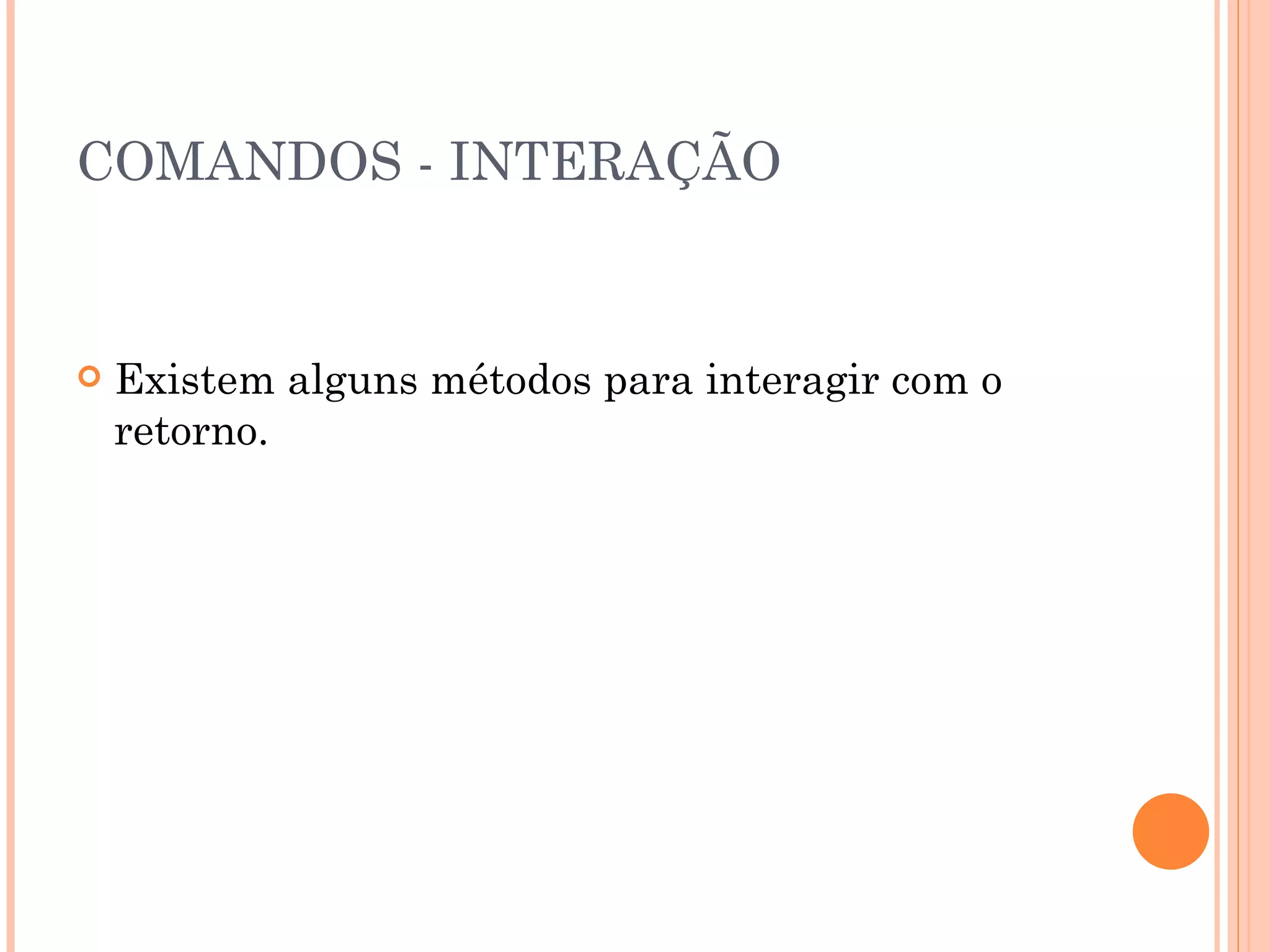 COMANDOS - INTERAÇÃO Existem alguns métodos para interagir com o retorno. 