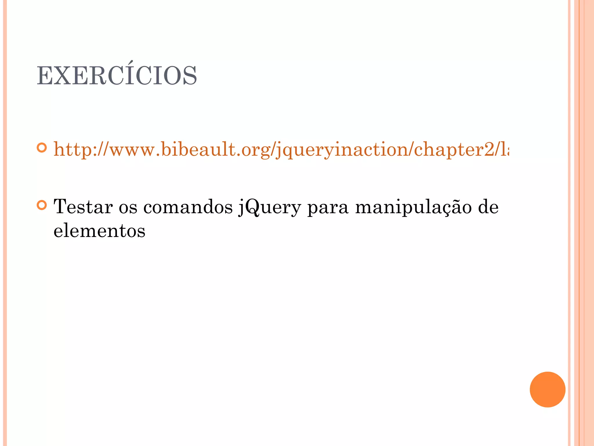 EXERCÍCIOS http://www.bibeault.org/jqueryinaction/chapter2/lab.wrapped.set.html Testar os comandos jQuery para manipulação de elementos 