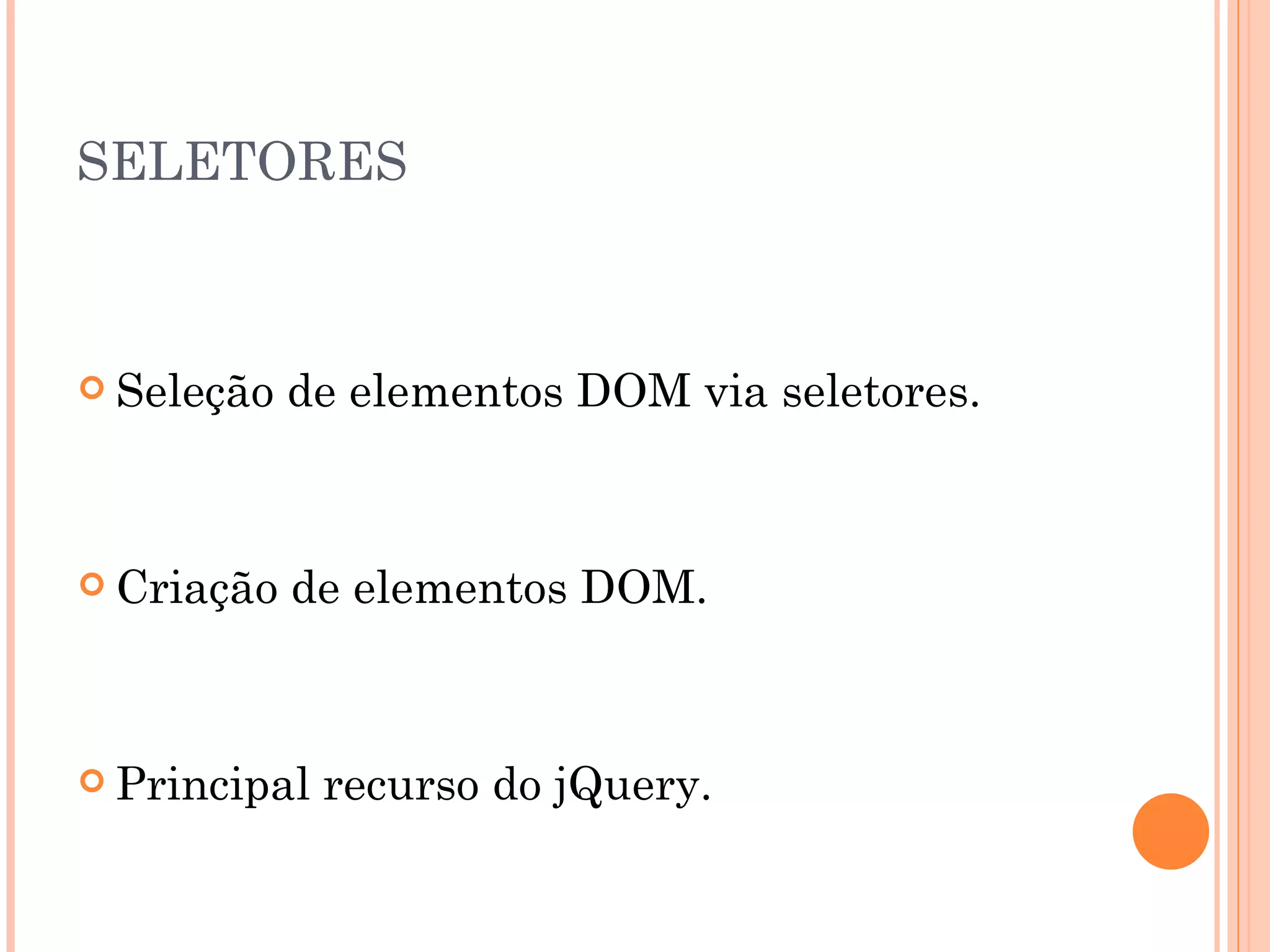 SELETORES Seleção de elementos DOM via seletores. Criação de elementos DOM. Principal recurso do jQuery. 