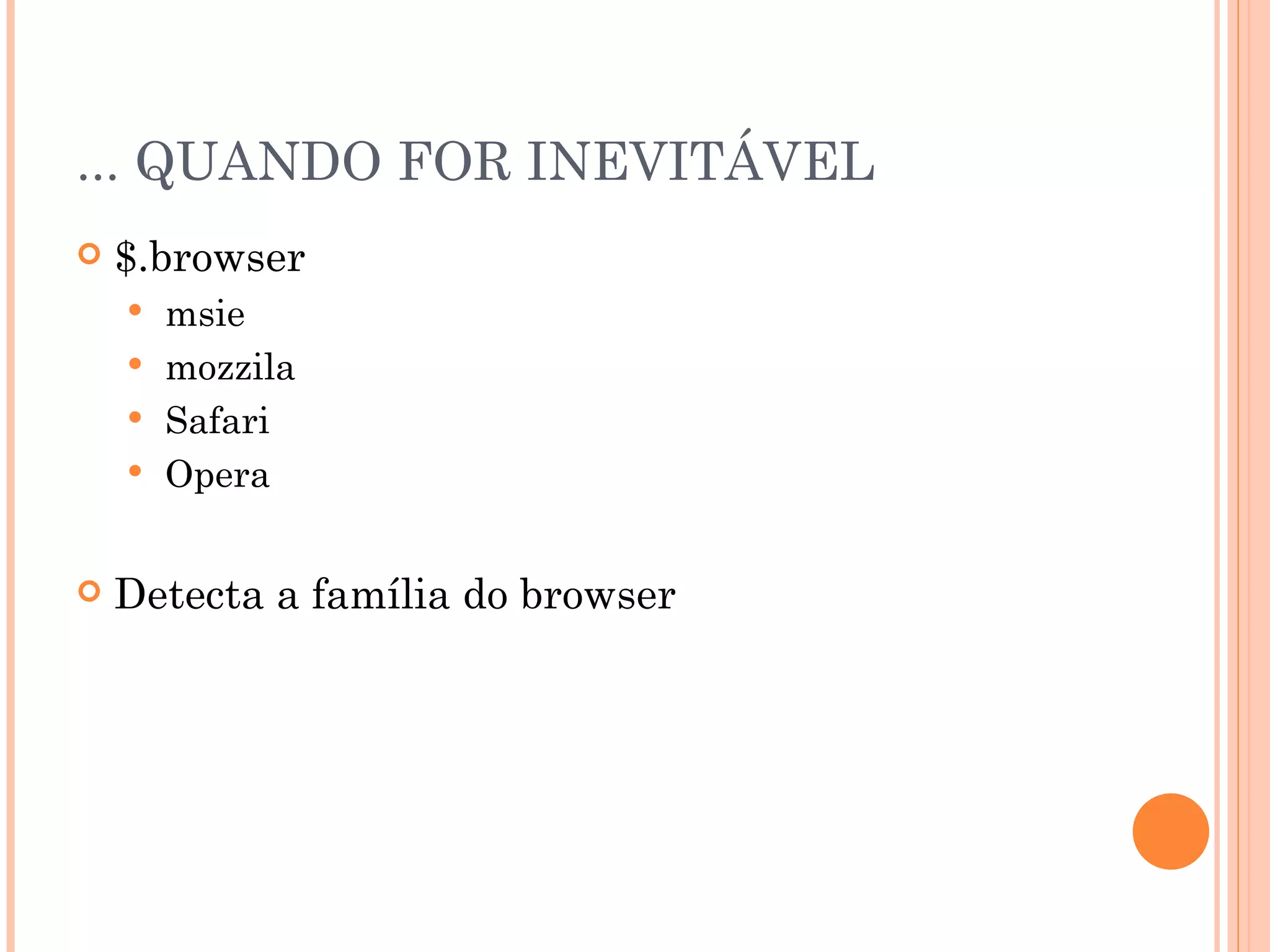 ... QUANDO FOR INEVITÁVEL $.browser msie mozzila Safari Opera Detecta a família do browser 