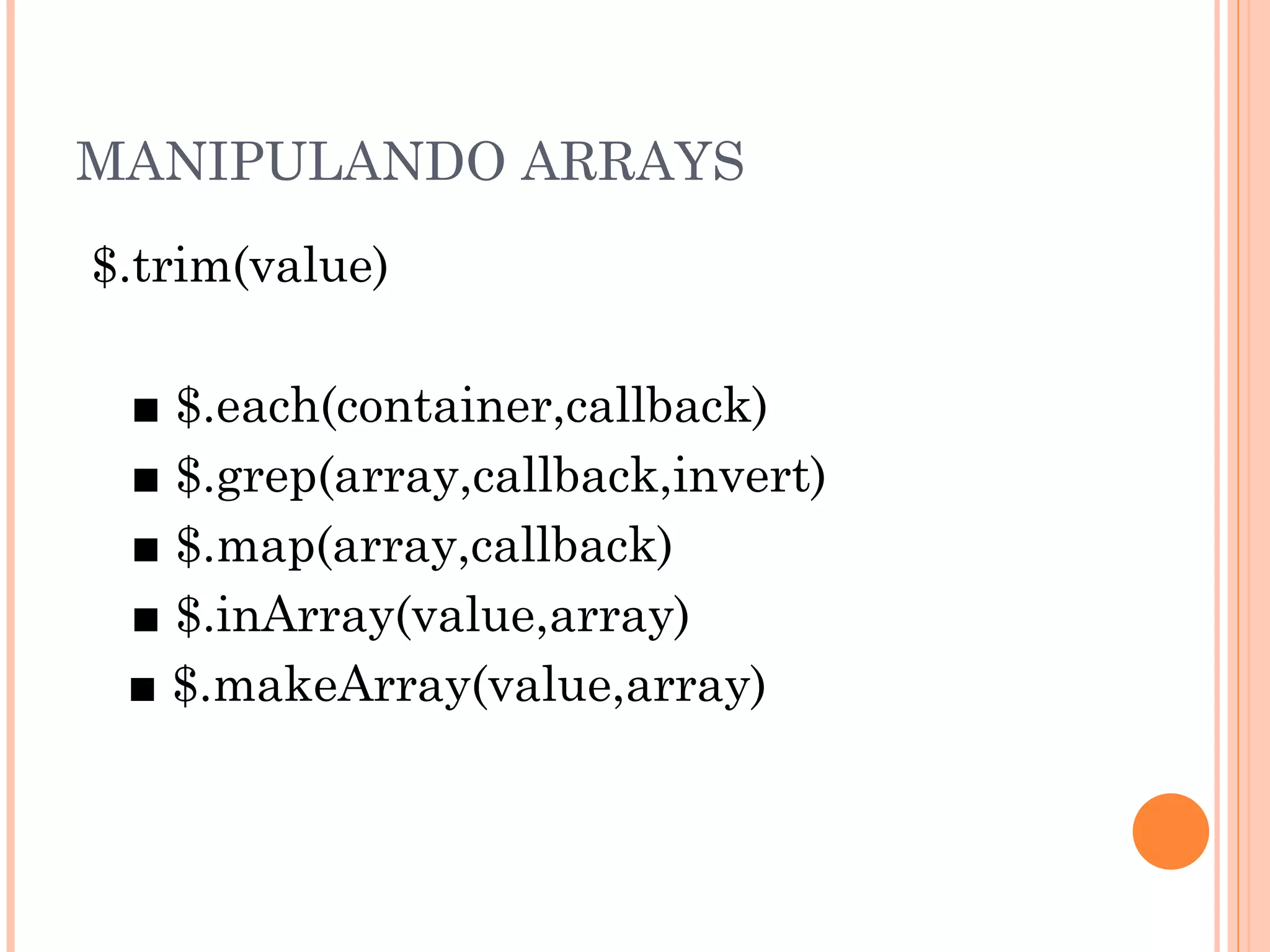 MANIPULANDO ARRAYS $.trim(value)  ■  $.each(container,callback) ■  $.grep(array,callback,invert) ■  $.map(array,callback) ■  $.inArray(value,array)  ■  $.makeArray(value,array) 