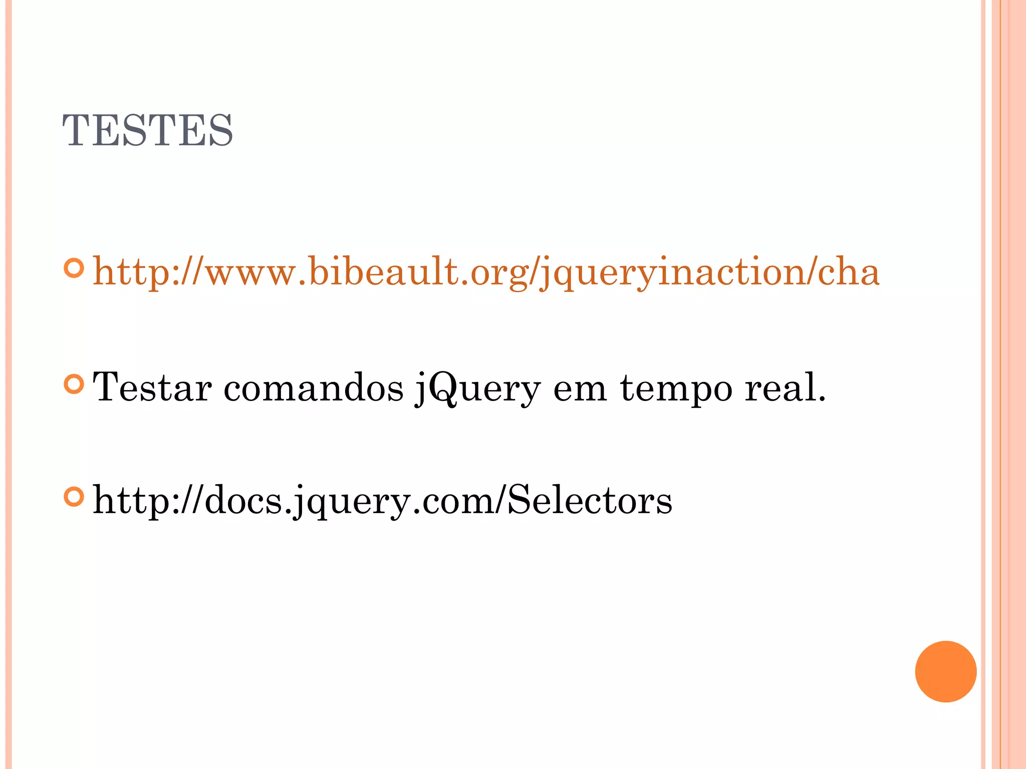 TESTES http://www.bibeault.org/jqueryinaction/chapter2/lab.wrapped.set.html Testar comandos jQuery em tempo real. http://docs.jquery.com/Selectors 