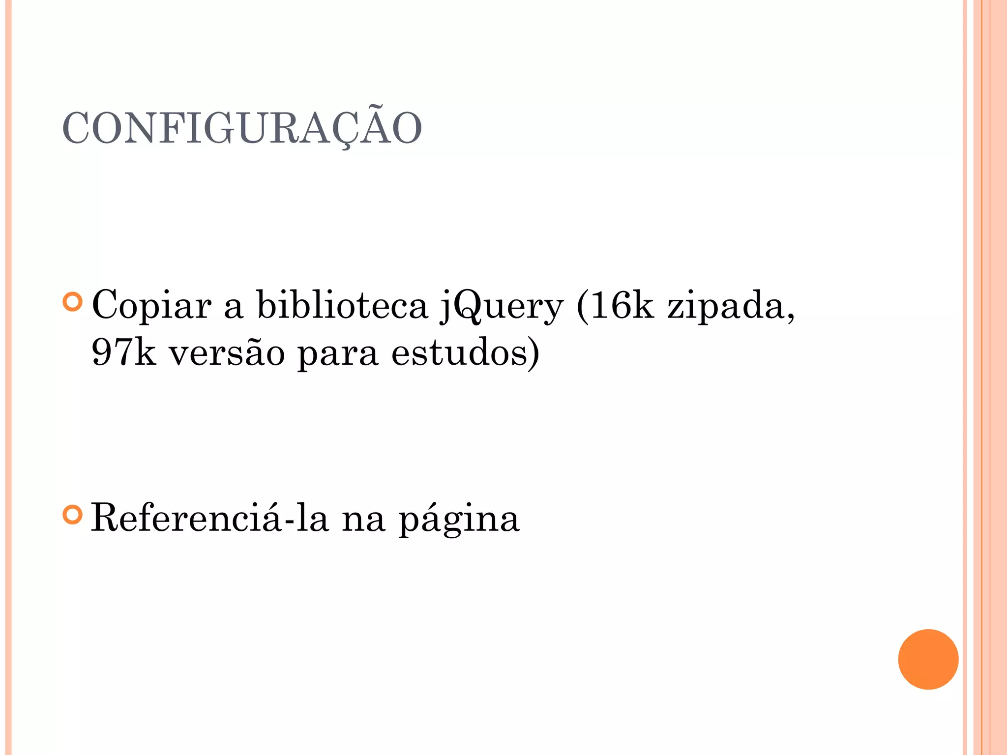 CONFIGURAÇÃO Copiar a biblioteca jQuery (16k zipada, 97k versão para estudos) Referenciá-la na página 