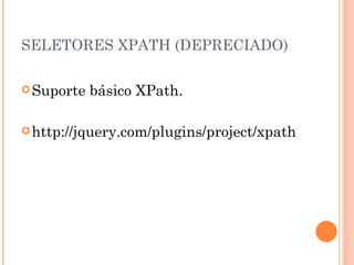 SELETORES XPATH (DEPRECIADO) Suporte básico XPath. http://jquery.com/plugins/project/xpath 