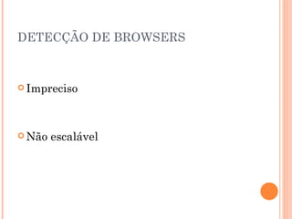 DETECÇÃO DE BROWSERS Impreciso Não escalável   