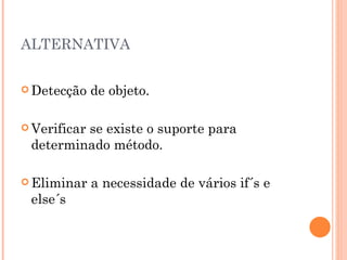 ALTERNATIVA Detecção de objeto. Verificar se existe o suporte para determinado método. Eliminar a necessidade de vários if´s e else´s  