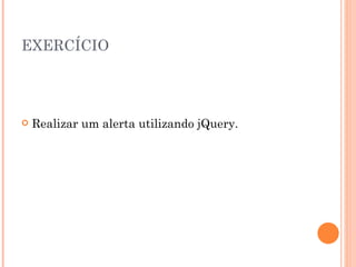 EXERCÍCIO Realizar um alerta utilizando jQuery. 