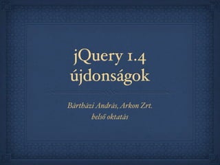 jQuery 1.4
újdonságok
Bártházi András, Arkon Zrt.
       belső oktatás
 